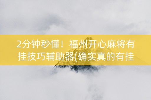 2分钟秒懂！福州开心麻将有挂技巧辅助器(确实真的有挂)