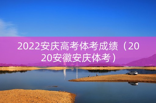 2022安庆高考体考成绩（2020安徽安庆体考）