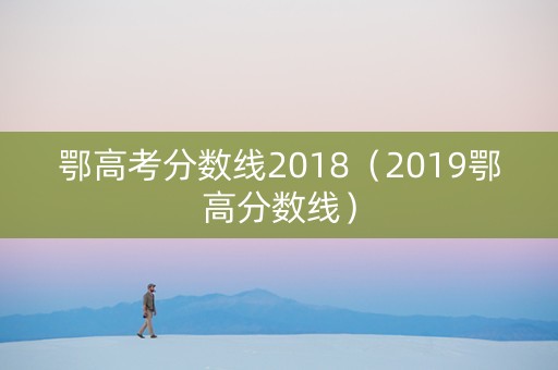 鄂高考分数线2018（2019鄂高分数线）