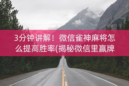 3分钟讲解！微信雀神麻将怎么提高胜率(揭秘微信里赢牌的技巧)