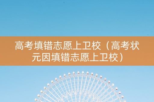高考填错志愿上卫校（高考状元因填错志愿上卫校）