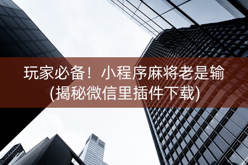 玩家必备！小程序麻将老是输(揭秘微信里插件下载)
