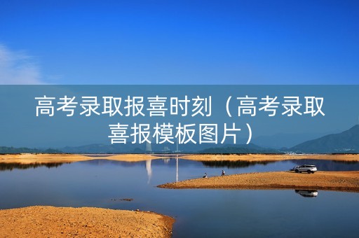 高考录取报喜时刻（高考录取喜报模板图片）