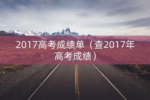 2017高考成绩单（查2017年高考成绩）