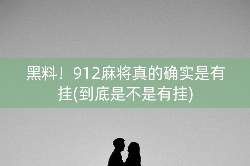 黑料！912麻将真的确实是有挂(到底是不是有挂)