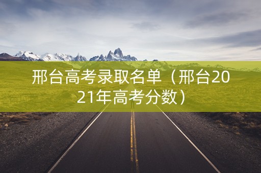 邢台高考录取名单（邢台2021年高考分数）