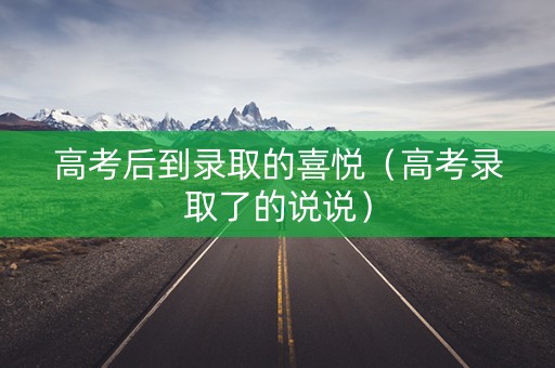高考后到录取的喜悦（高考录取了的说说）