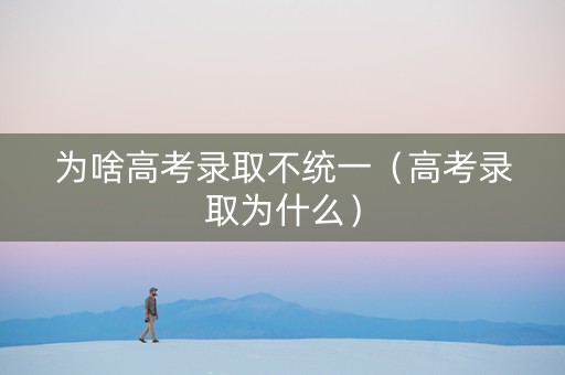 为啥高考录取不统一（高考录取为什么）