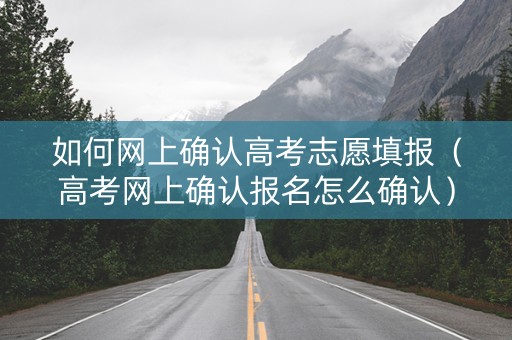 如何网上确认高考志愿填报（高考网上确认报名怎么确认）