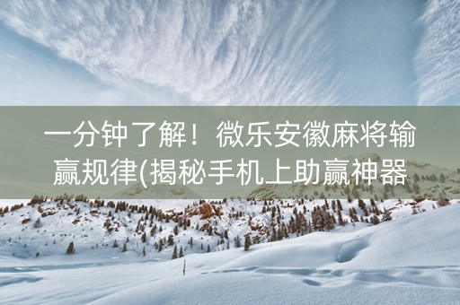 一分钟了解！微乐安徽麻将输赢规律(揭秘手机上助赢神器购买)