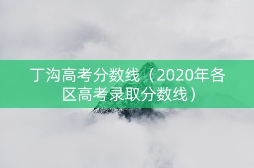 丁沟高考分数线（2020年各区高考录取分数线）