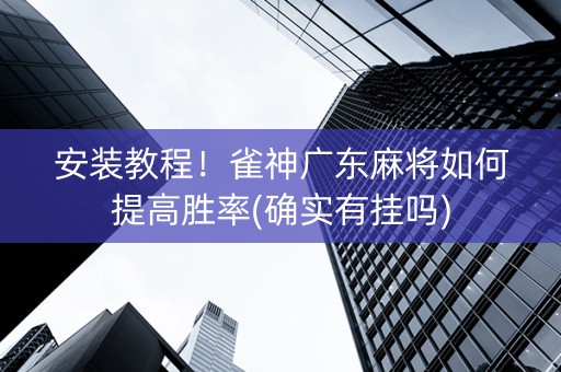 安装教程！雀神广东麻将如何提高胜率(确实有挂吗)