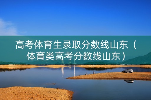 高考体育生录取分数线山东（体育类高考分数线山东）