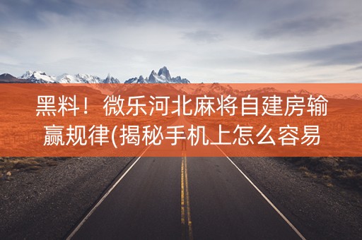黑料！微乐河北麻将自建房输赢规律(揭秘手机上怎么容易赢)