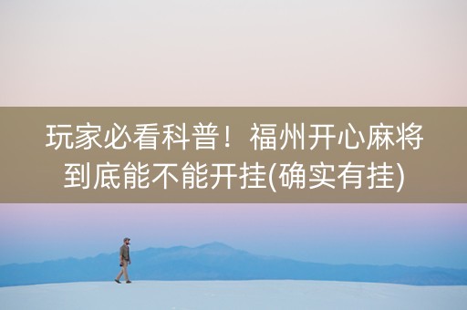 玩家必看科普！福州开心麻将到底能不能开挂(确实有挂)