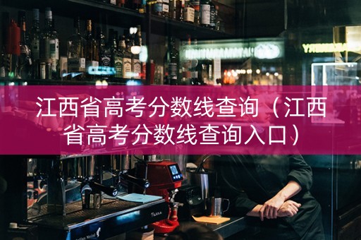 江西省高考分数线查询（江西省高考分数线查询入口）