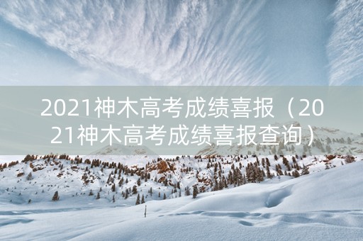 2021神木高考成绩喜报（2021神木高考成绩喜报查询）