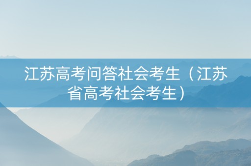 江苏高考问答社会考生（江苏省高考社会考生）