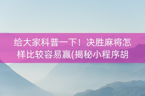 给大家科普一下！决胜麻将怎样比较容易赢(揭秘小程序胡牌神器)