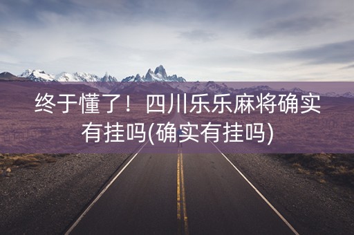 终于懂了！四川乐乐麻将确实有挂吗(确实有挂吗)