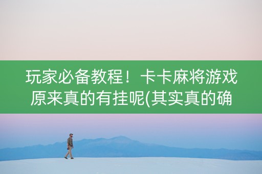 玩家必备教程！卡卡麻将游戏原来真的有挂呢(其实真的确实有挂)