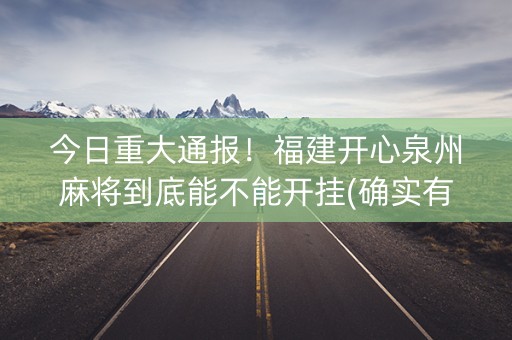 今日重大通报！福建开心泉州麻将到底能不能开挂(确实有挂)