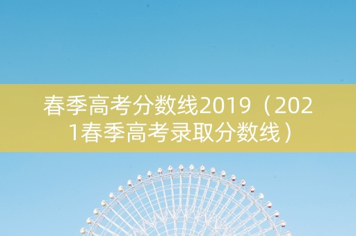 春季高考分数线2019（2021春季高考录取分数线）