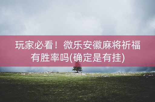 玩家必看！微乐安徽麻将祈福有胜率吗(确定是有挂)