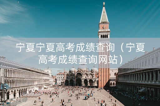 宁夏宁夏高考成绩查询（宁夏高考成绩查询网站）