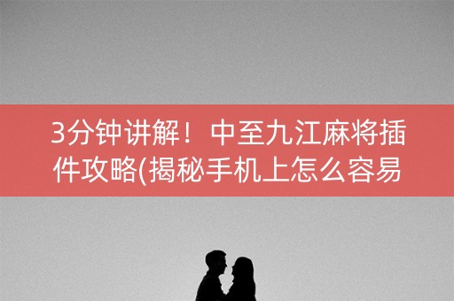 3分钟讲解！中至九江麻将插件攻略(揭秘手机上怎么容易赢)