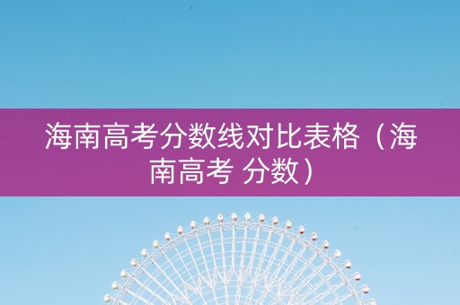 海南高考分数线对比表格（海南高考 分数）