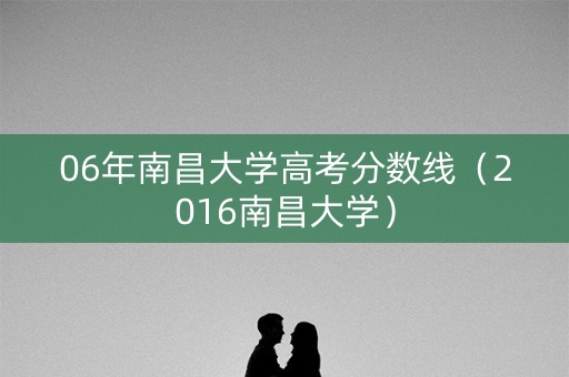 06年南昌大学高考分数线（2016南昌大学）