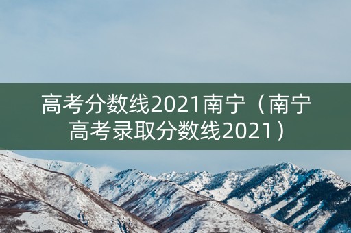 高考分数线2021南宁（南宁高考录取分数线2021）