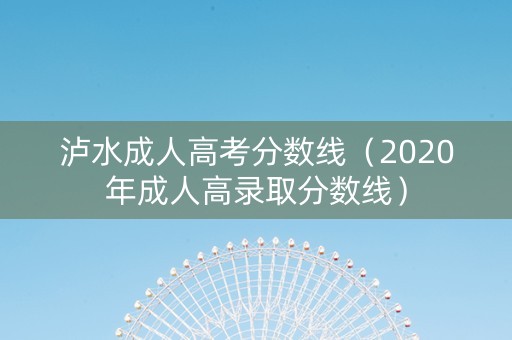 泸水成人高考分数线（2020年成人高录取分数线）