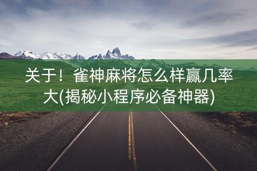 关于！雀神麻将怎么样赢几率大(揭秘小程序必备神器)