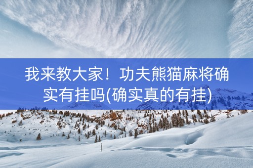 我来教大家！功夫熊猫麻将确实有挂吗(确实真的有挂)
