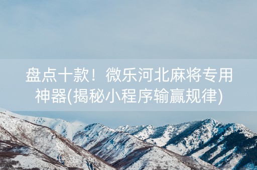 盘点十款！微乐河北麻将专用神器(揭秘小程序输赢规律)