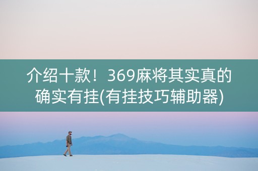 介绍十款！369麻将其实真的确实有挂(有挂技巧辅助器)