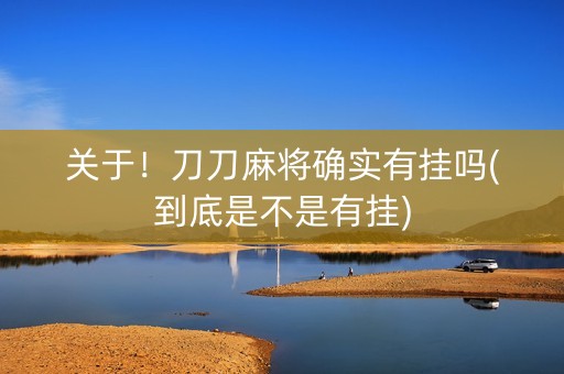 关于！刀刀麻将确实有挂吗(到底是不是有挂)