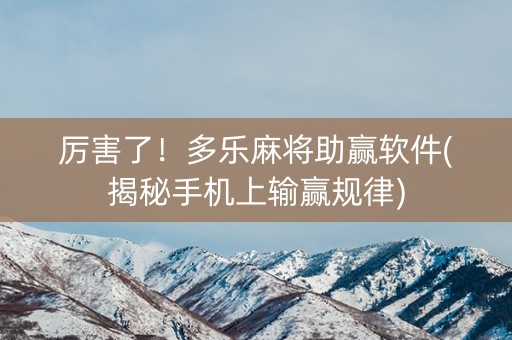 厉害了！多乐麻将助赢软件(揭秘手机上输赢规律)