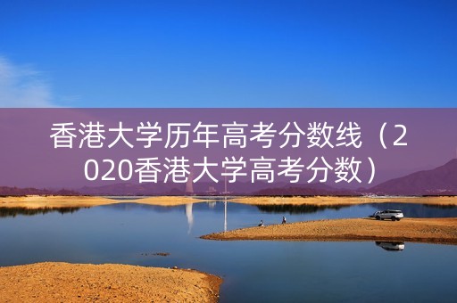 香港大学历年高考分数线（2020香港大学高考分数）