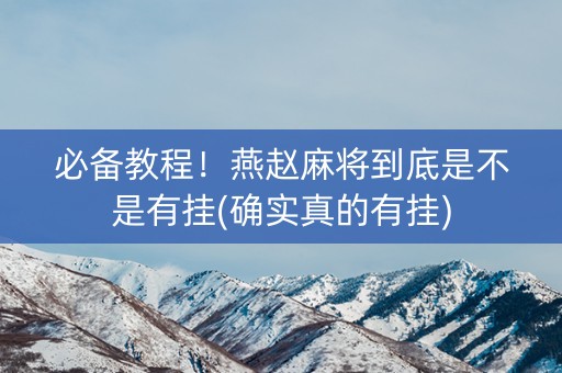 必备教程！燕赵麻将到底是不是有挂(确实真的有挂)