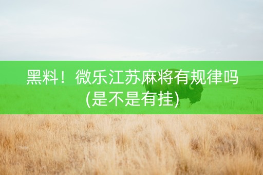 黑料！微乐江苏麻将有规律吗(是不是有挂)