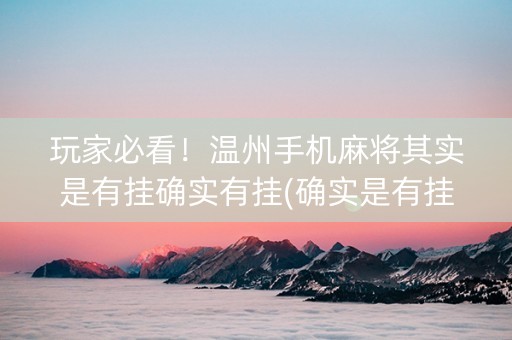 玩家必看！温州手机麻将其实是有挂确实有挂(确实是有挂)