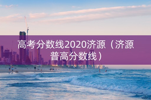 高考分数线2020济源（济源普高分数线）