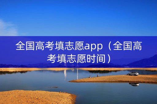 全国高考填志愿app（全国高考填志愿时间）