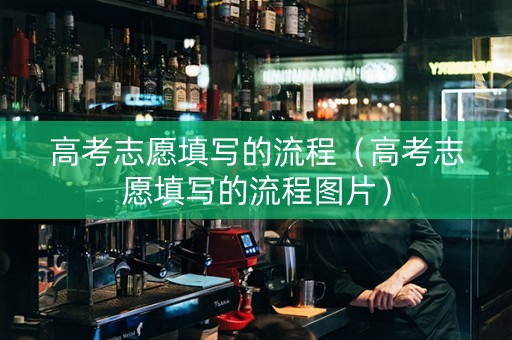 高考志愿填写的流程（高考志愿填写的流程图片）