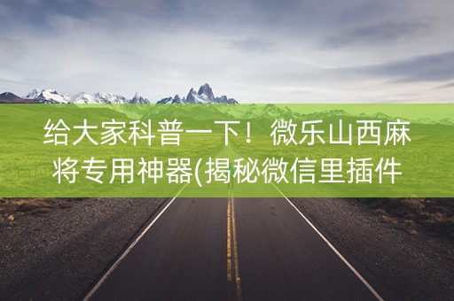 给大家科普一下！微乐山西麻将专用神器(揭秘微信里插件免费)