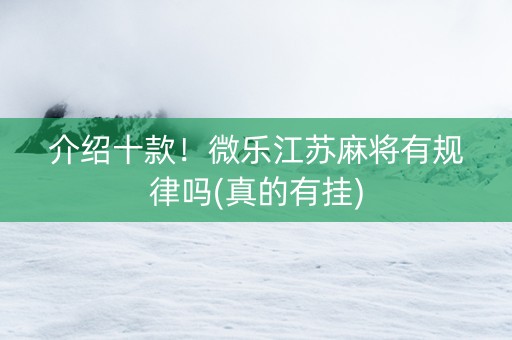 介绍十款！微乐江苏麻将有规律吗(真的有挂)
