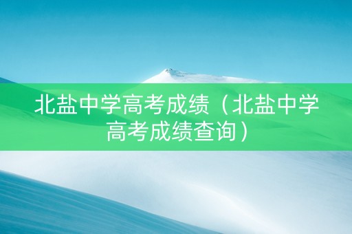北盐中学高考成绩（北盐中学高考成绩查询）